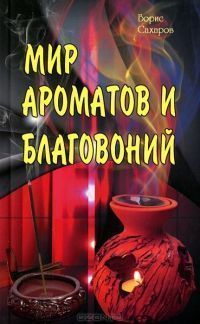 Мир ароматов и благовоний\Борис Сахаров Мир ароматов и благовоний\Борис Сахаров