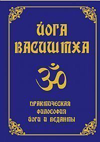 Йога Васиштха. Практическая философия йоги и веданты Йога Васиштха. Практическая философия йоги и веданты