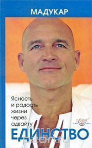 Единство. Ясность и радость жизни через адвайту // Мадукар Единство. Ясность и радость жизни через адвайту // Мадукар