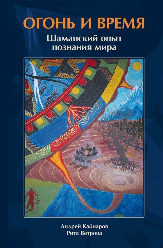 Огонь и время. Шаманский опыт познания мира / Кайнаров А., Ветрова Р. Огонь и время. Шаманский опыт познания мира / Кайнаров А., Ветрова Р.