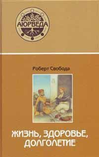 Аюрведа: жизнь, здоровье, долголетие // Свобода Р. Аюрведа: жизнь, здоровье, долголетие // Свобода Р.