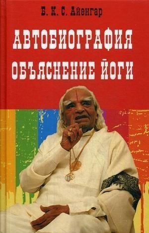 Автобиография. Объяснение йоги. // Айенгар Б.К.С. Автобиография. Объяснение йоги. // Айенгар Б.К.С.